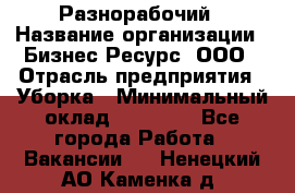 Разнорабочий › Название организации ­ Бизнес Ресурс, ООО › Отрасль предприятия ­ Уборка › Минимальный оклад ­ 22 000 - Все города Работа » Вакансии   . Ненецкий АО,Каменка д.